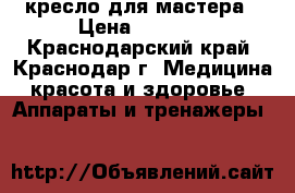 кресло для мастера › Цена ­ 4 000 - Краснодарский край, Краснодар г. Медицина, красота и здоровье » Аппараты и тренажеры   